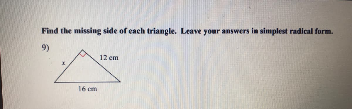 Find the missing side of each triangle. Leave your answers in simplest radical form.
9)
12 cm
16 cm
