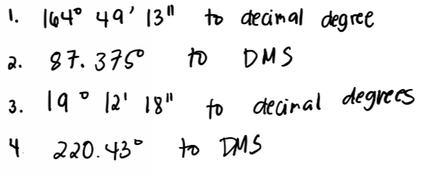 1. (64° 49' 13" to decinal degree
2. 87.375°
to DMS
to decinal degrees
to DMS
3. 19 ° 12' 18" to deciral degrecs
4 220.43°
