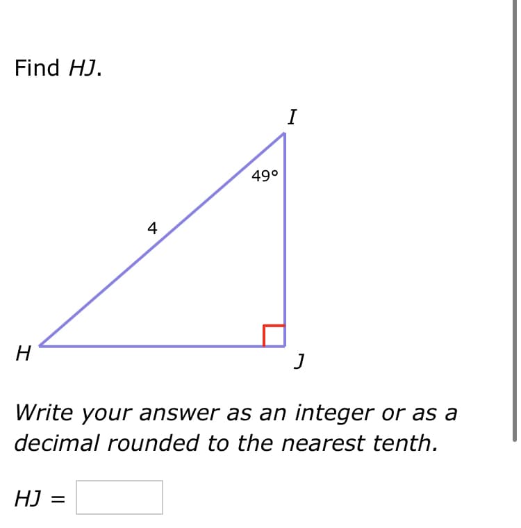 Find HJ.
I
49°
H
J
Write your answer as an integer or as a
decimal rounded to the nearest tenth.
HJ =
4
