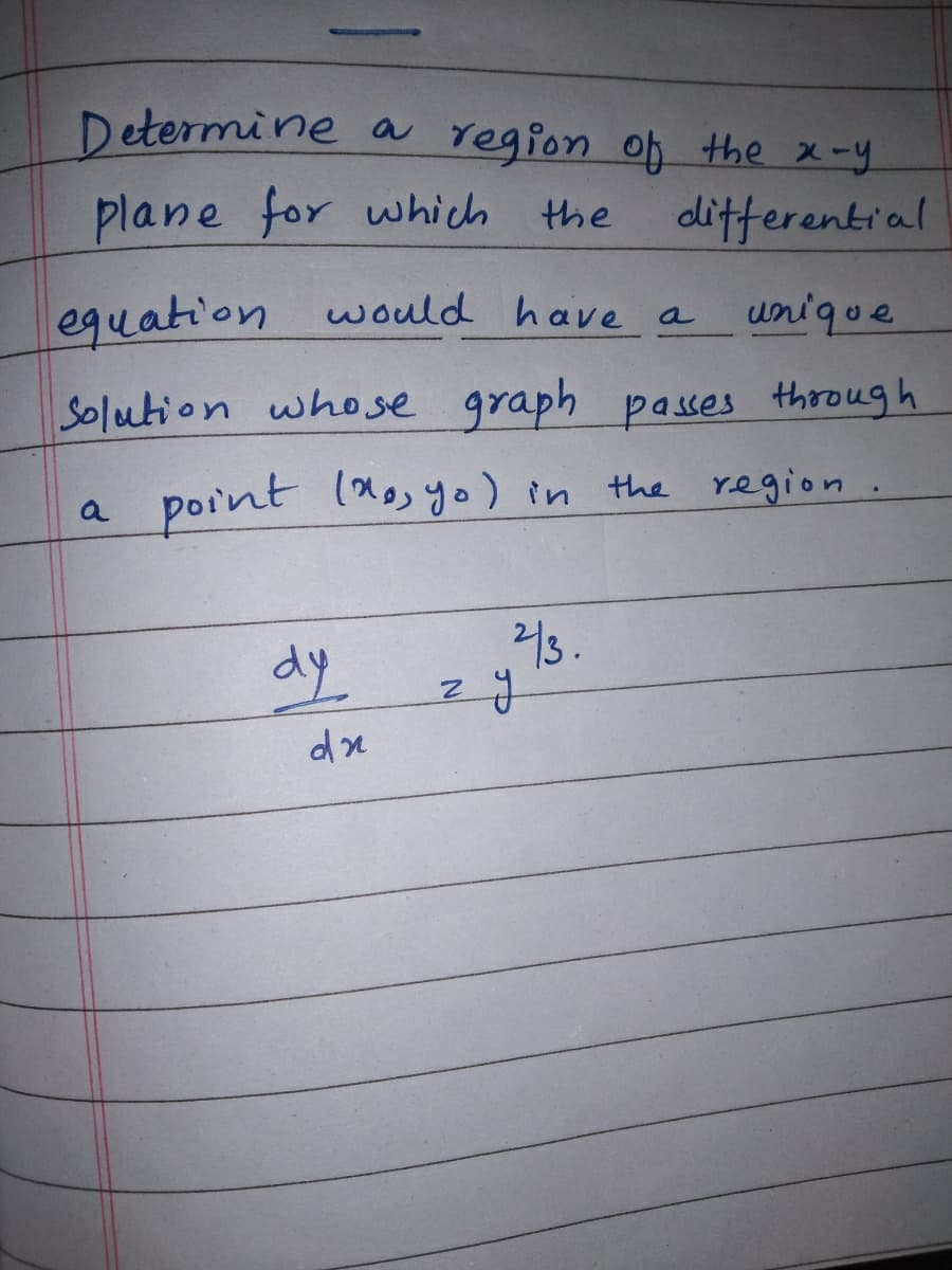 Determine a region of the x -y
plane for which
differential
the
equation would have a
unique
Solution whose graph p a sses through
a point (ao yo) in the region .
2/3.
dy
