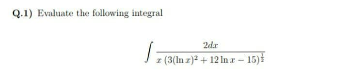 Q.1) Evaluate the following integral
2dx
(3(ln r)2 + 12 In r 15)
