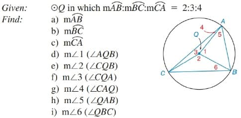 OQ in which máB:mBC:mCÀ = 2:3:4
a) máB
b) mBC
c) mCÀ
d) mZ1 (ZAQB)
e) m22 (ZCQB)
f) mZ3 (ZCQA)
g) m24 (ZCAQ)
h) mZ5 (ZQAB)
i) m26(ZQBC)
Given:
%3D
Find:
2
LO
