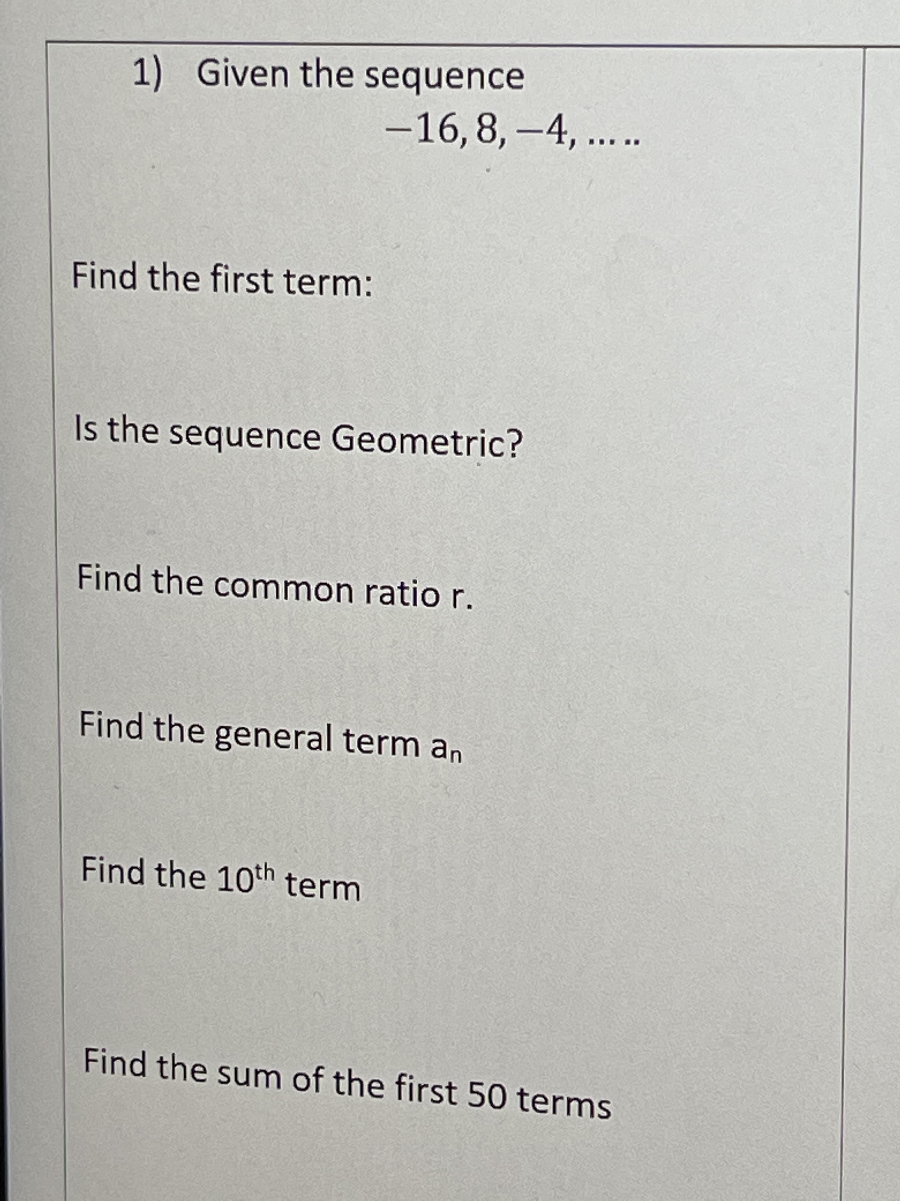 1) Given the sequence
-16,8, -4, ...
Find the first term:
Is the sequence Geometric?
Find the common ratio r.
