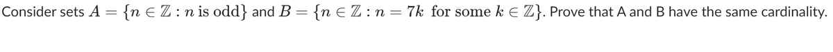 Consider sets A = {n E Z : n is odd} and B = {n E Z : n = 7k for some k E Z}. Prove that A and B have the same cardinality.
