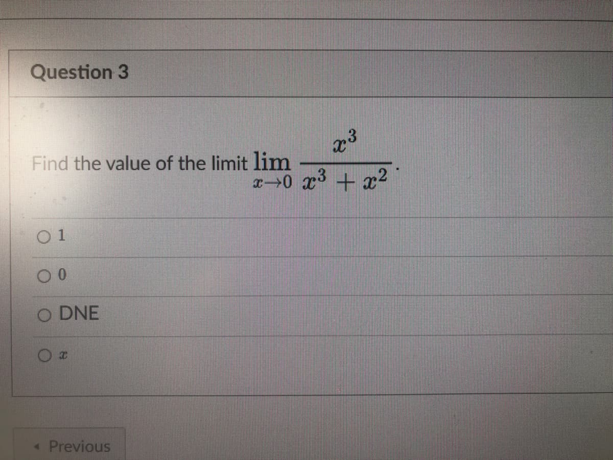 Question 3
Find the value of the limit lim
0 1
O DNE
T
< Previous
x3
x0 x³ + x²