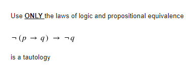 Use ONLY the laws of logic and propositional equivalence
- (p → q) → ¬9
is a tautology
