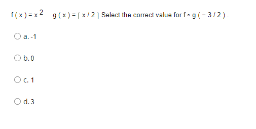 f(x ) = x2 g(x) = [ x/21 Select the correct value for f• g(- 3/2).
O a. -1
O b.0
O.1
O d.3
