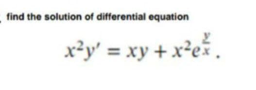 find the solution of differential equation
x²y' = xy + x²ek
