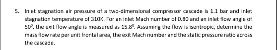 flow angle is measured as 15.8°. Assuming the flow is isentropic, determine the
e per unit frontal area, the exit Mach number and the static pressure ratio across
