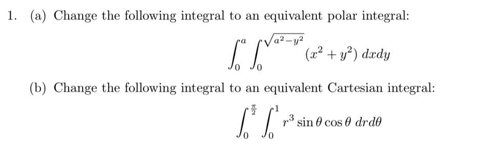 1. (a) Change the following integral to an equivalent polar integral:
a² – y²
(x² + y²) dædy
(b) Change the following integral to an equivalent Cartesian integral:
p3 sin 0 cos 0 drd0
