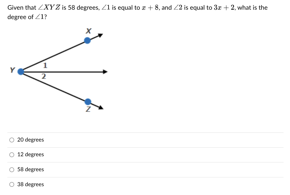 Given that ZXYZ is 58 degrees, 1 is equal to x + 8, and 22 is equal to 3x + 2, what is the
degree of <1?
2
20 degrees
12 degrees
O 58 degrees
O 38 degrees