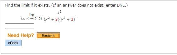 Find the limit if it exists. (If an answer does not exist, enter DNE.)
x2
lim
(x, y) - (0, 0) (x2 + 3)(y2 + 3)
Need Help?
Master It
eBook
