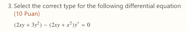 3. Select the correct type for the following differential equation
(10 Puan)
(2xy + 3y²) – (2xy + x²)y' = 0
