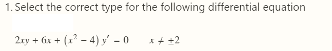 1. Select the correct type for the following differential equation
2ху + 6х + (x? - 4) у' %— 0
x + ±2
