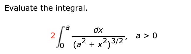 Evaluate the integral.
a
dx
2
a > 0
(a2 + x?,3/2'
