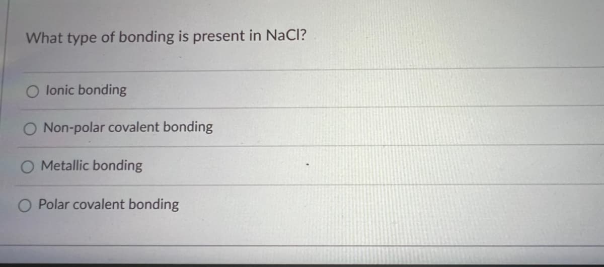 What type of bonding is present in NaCl?
lonic bonding
O Non-polar covalent bonding
O Metallic bonding
Polar covalent bonding