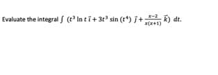 Evaluate the integral S (t³ In ti+ 3t° sin (t*) j+ E) dt.
x-2
x(*+1)
