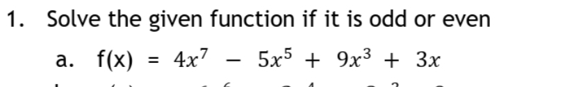 1. Solve the given function if it is odd or even
а. f(x)
4x7
5x5 + 9х3 + Зx

