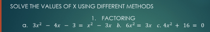 SOLVE THE VALUES OF X USING DIFFERENT METHODS
1. FACTORING
3x b. 6x2 = 3x c. 4x² + 16 = 0
а. Зx2
- 4x - 3 = x²
