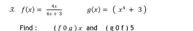 4x
3. f(x) =
g(x) = ( x* + 3)
бх + 3
Find :
(f0g)x and (gof) 5
