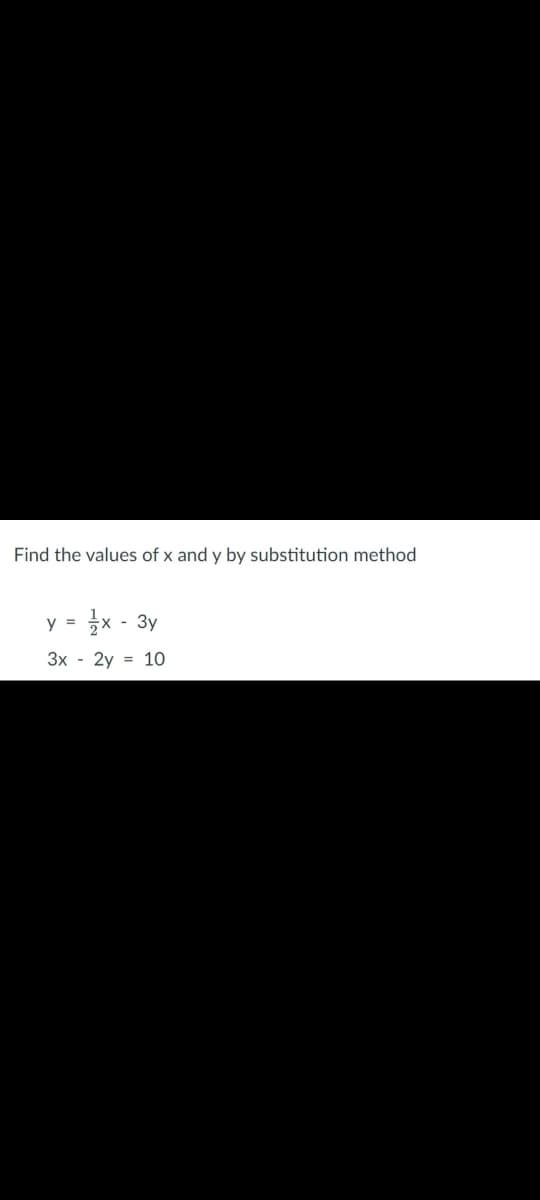 Find the values of x and y by substitution method
x - 3y
y
3x - 2y = 1O
