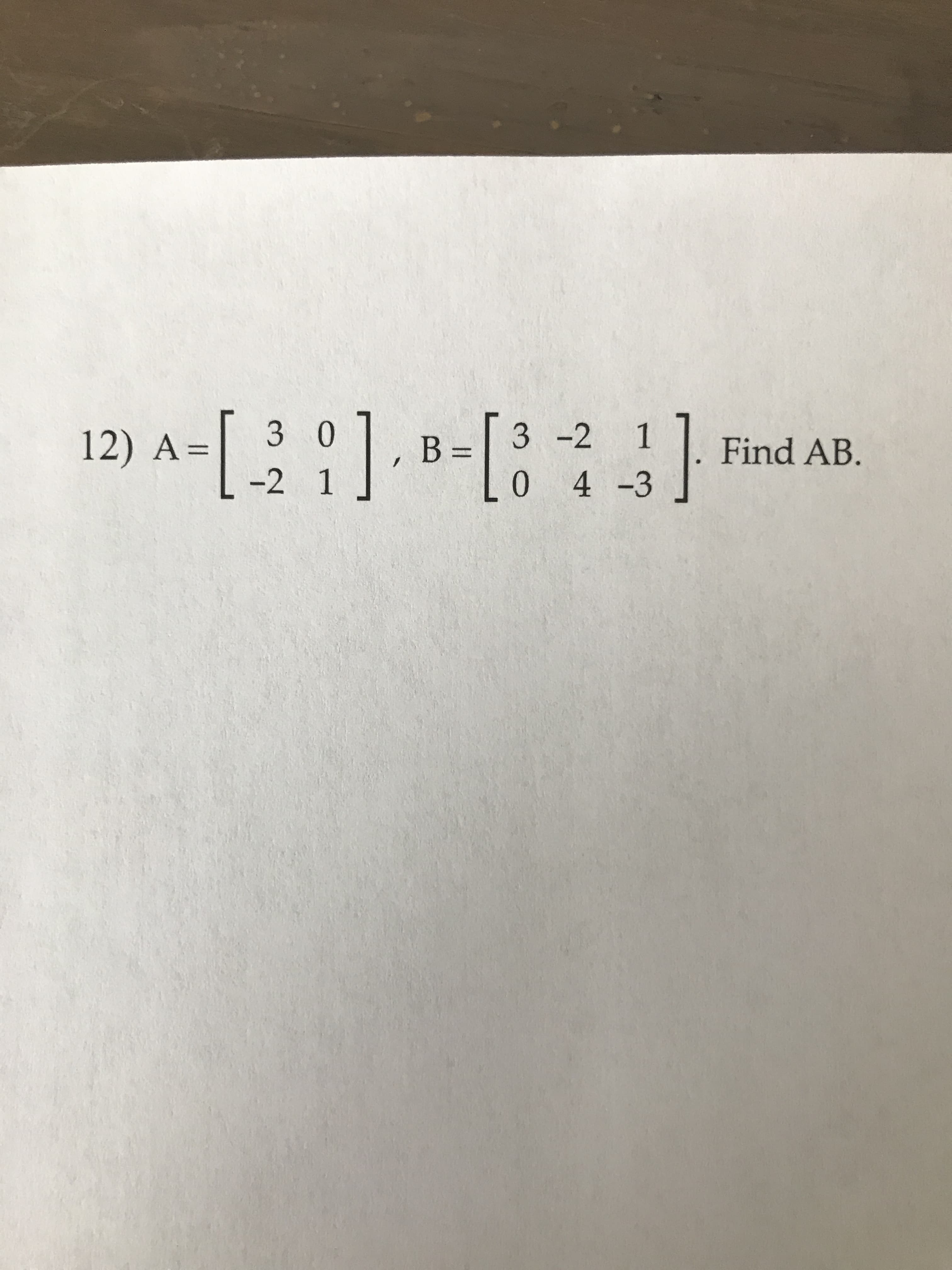 12) a-:]- B-[:: ind AR
3 0
3 -2 1
Find AB.
%3D
-2 1
0 4-3
