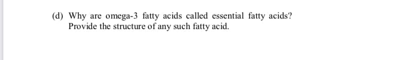 (d) Why are omega-3 fatty acids called essential fatty acids?
Provide the structure of any such fatty acid.
