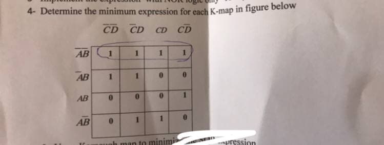 4- Determine the minimum expression for each K-map in figure below
CD CD
CD CD
AB
1
1
1
1
AB
1
AB
1
AB
1
uah man to minimi
pression
1.
