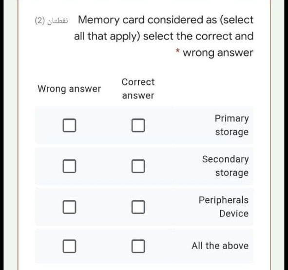 (2) luhäi Memory card considered as (select
all that apply) select the correct and
wrong answer
Correct
Wrong answer
answer
Primary
storage
Secondary
storage
Peripherals
Device
All the above
