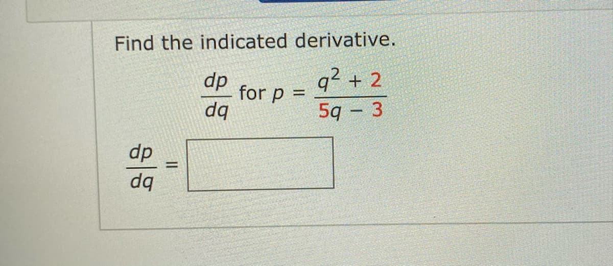 Find the indicated derivative.
dp
for p =
dq
q2 + 2
5q – 3
dp
dq
||
