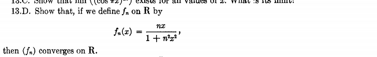 13.C.
JW Unat II.
Tor aln valueS OI 2.
13.D. Show that, if we define fn on R by
fa (x)
1 + n?r?
then (fn) converges on R.
