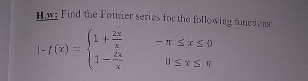 H.w: Find the Fourier series for the following functions:
2x
1+
- π < x < 0
X
1- f(x) =
2x
1
0 ≤ x < π
X
L
