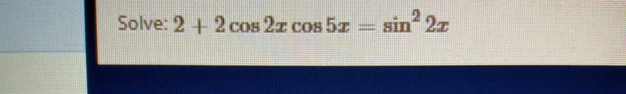 Solve: 2 +2 cos 2z cos 5z
= sin 2z
