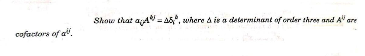 Show that a;AR = AS;", where A is a determinant of order three and A" are
kj
cofactors of a.
