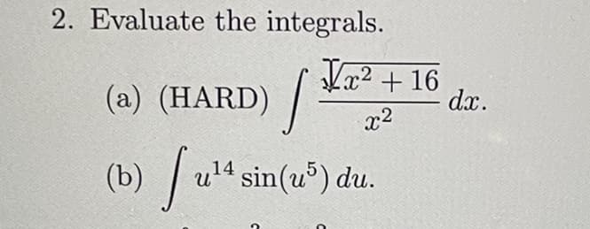 2. Evaluate the integrals.
(a) (HARD) / ka² + 16
dx.
(b) /u“sir
| u'4 sin(u) du.
