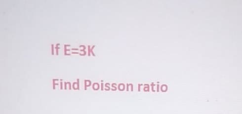 If E=3K
Find Poisson ratio
