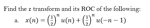 Find the z transform and its ROC of the following:
n
a. _x(n) = (²-)" u(n) + (²)" u(−n − 1)
-
