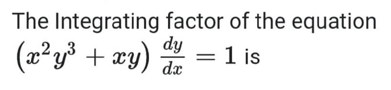 The Integrating factor of the equation
(x²y³ + xy) 1 is
dy
dx