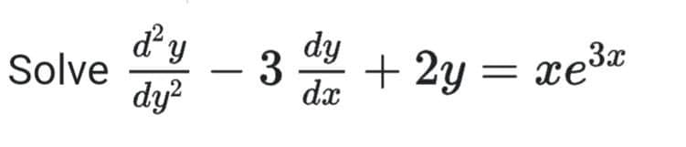 Solve
d² y
dy²
– 3
dy
dx
+2y= xe3
