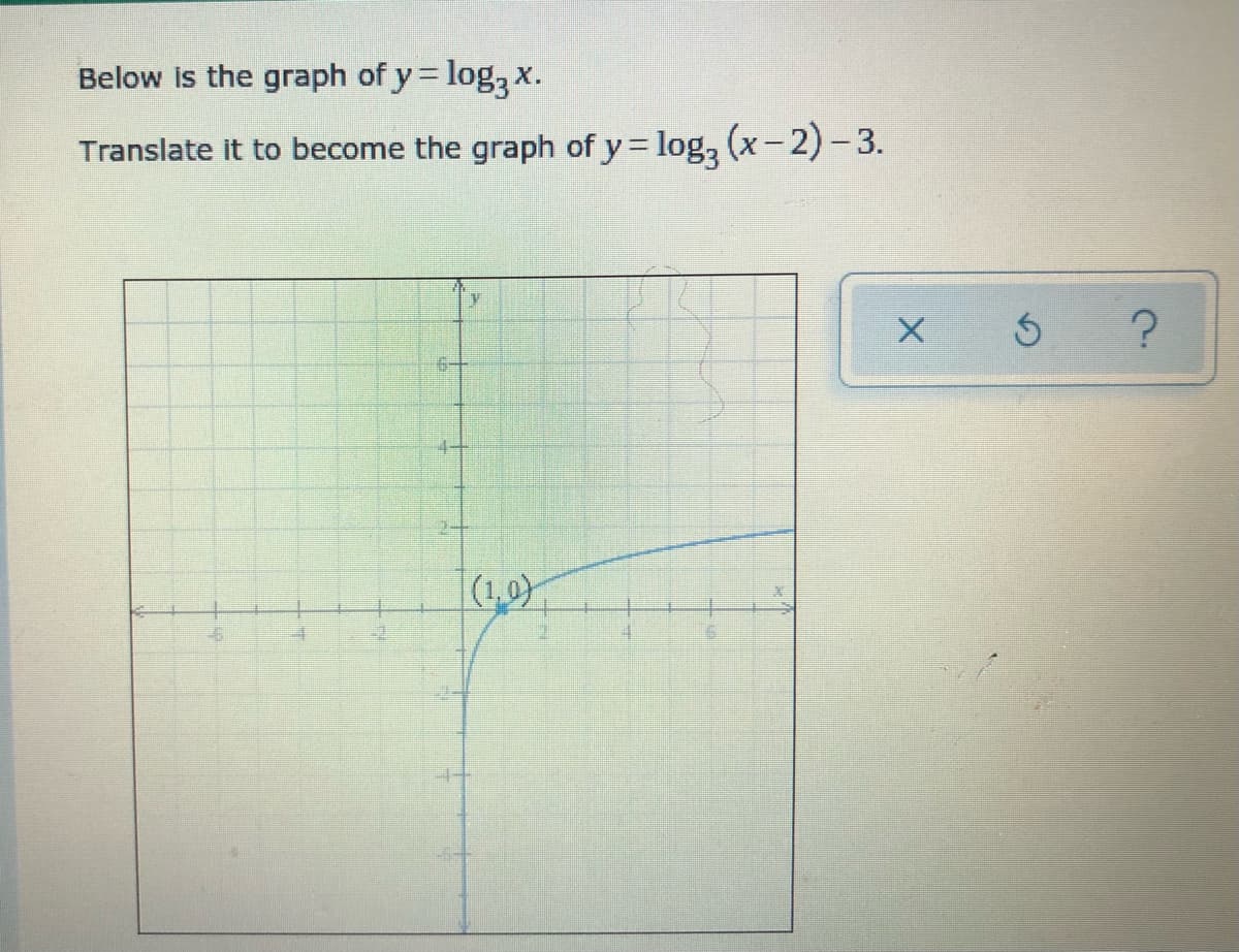 Below is the graph of y= log, x.
%3D
Translate it to become the graph of y log, (x-2)- 3.
6一
(1,0)

