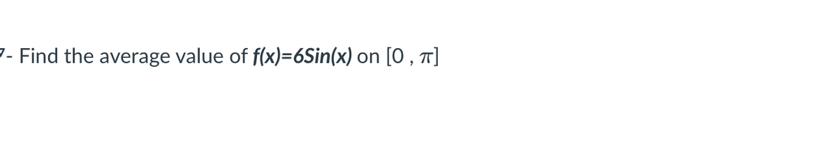 7- Find the average value of f(x)=6Sin(x) on [0, π]