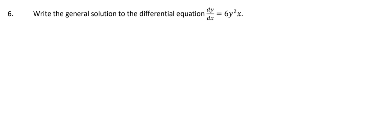dy
Write the general solution to the differential equation
dx
= 6y²x.
6.

