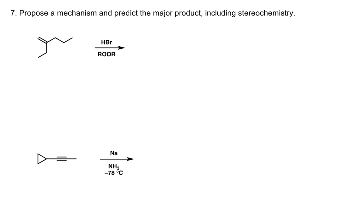 7. Propose a mechanism and predict the major product, including stereochemistry.
HBr
ROOR
Na
NH3
-78 °C

