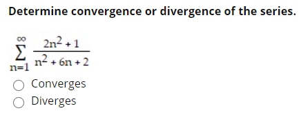 Determine convergence or divergence of the series.
2n2 + 1
n2 + 6n + 2
n=1
O Converges
O Diverges
