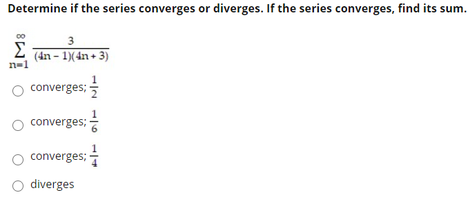 Determine if the series converges or diverges. If the series converges, find its sum.
3
(4n - 1)(4n + 3)
n=1
converges; -
1
converges;
converges;
O diverges
