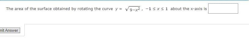 The area of the surface obtained by rotating the curve y = V9-x2, -1<x <1 about the x-axis is
mit Answer
