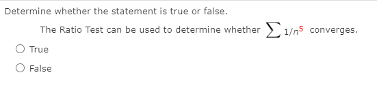 Determine whether the statement is true or false.
The Ratio Test can be used to determine whether 1/n5 converges.
True
False
