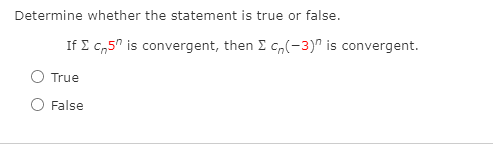 Determine whether the statement is true or false.
If E c,5" is convergent, then E c,(-3)^ is convergent.
True
False
