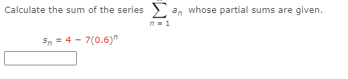Calculate the sum of the series).
an
whose partial sums are given.
n = 1
Sn = 4 - 7(0.6)"
