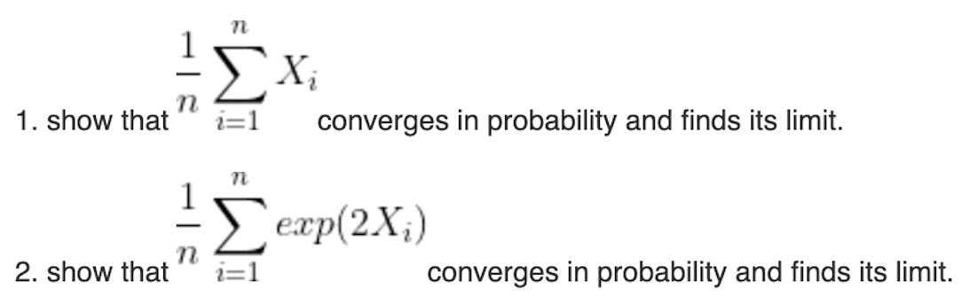 X;
-
1. show that
n
i=1
converges in probability and finds its limit.
E
exp(2X;)
-
2. show that
i=1
converges in probability and finds its limit.
